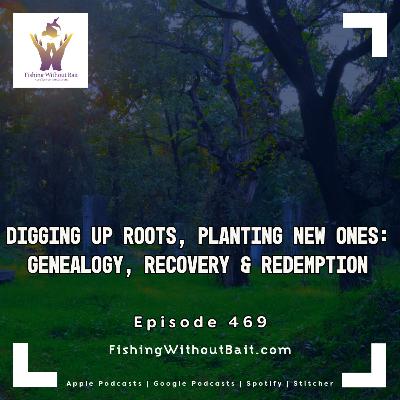 Digging Up Roots, Planting New Ones: Genealogy, Recovery & Redemption | Episode 469