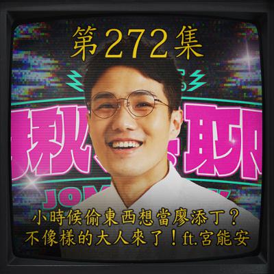 EP272｜小時候偷東西想當廖添丁？ 不像樣的大人來了！ft.宮能安