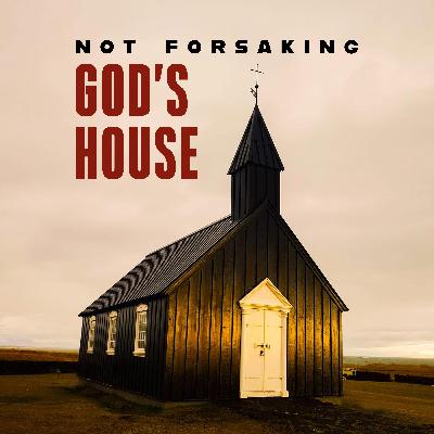Not Forsaking God's House