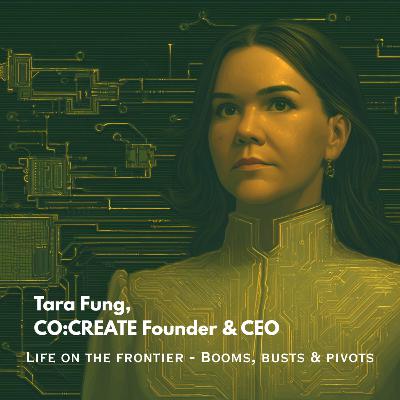 Tara Fung, Founder CO:CREATE - Life on the Frontier. Booms, busts & pivots