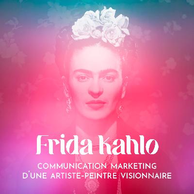Frida Kahlo : communication marketing d'une artiste-peintre visionnaire