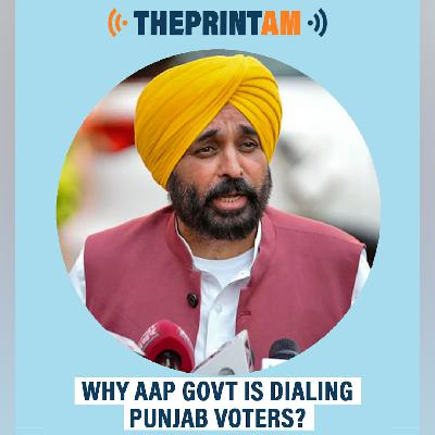 ThePrintAM: Why AAP govt is dialing Punjab voters?