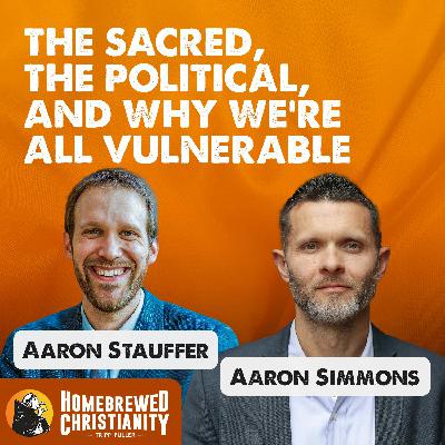 The Sacred, The Political, and Why We're All Vulnerable with Aaron Staufer & Aaron Simmons