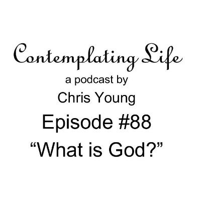 Contemplating Life – Episode 88 – “What is God?”