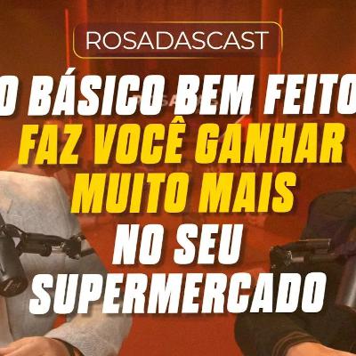 Como o básico bem feito faz você ganhar muito mais no seu supermercado! | RosadasCast #123