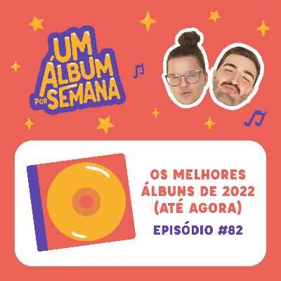 #82 Os Melhores Álbuns de 2022 (até agora)