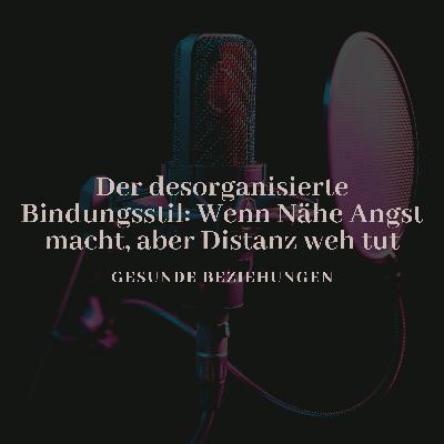 Der desorganisierte Bindungsstil: Wenn Nähe Angst macht, aber Distanz weh tut