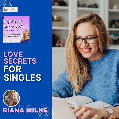 119. Love Secrets for Singles; Lessons in Life & Love Podcast w/Coach Riana Milne 119. Love Secrets for Singles; Lessons in Life & Love Podcast w/Coach Riana Milne