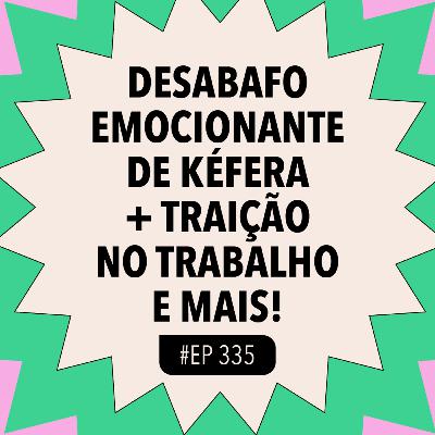 #335 Desabafo emocionante de Kéfera + Traição no trabalho e mais