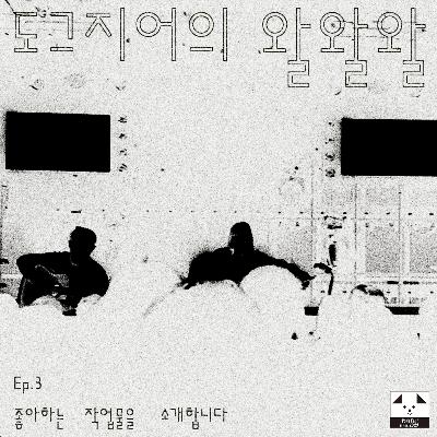 도그지어의 왈왈왈 - episode 3. 좋아하는 작업물을 소개합니다 도그지어의 왈왈왈 - episode 3. 좋아하는 작업물을 소개합니다