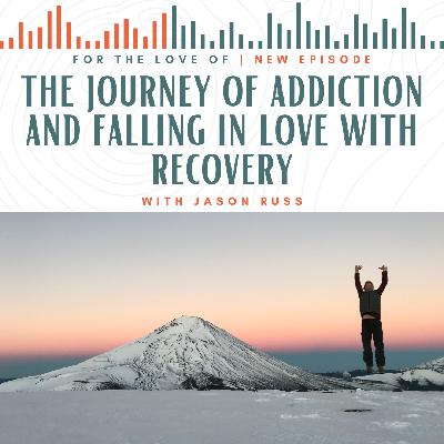 The Journey of Addiction and Falling in Love with Recovery with Jason Russ