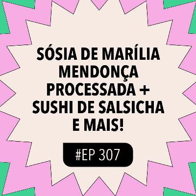 #307: Sósia de Marília Mendonça processada + Sushi de salsicha e mais!