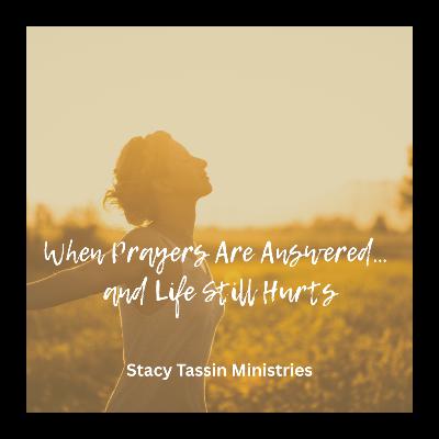 When Prayers Are Answered... and Life Still Hurts