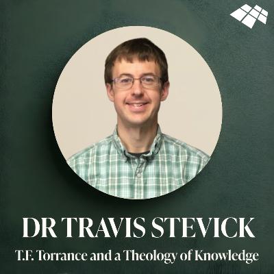 Dr Travis Stevick: T.F. Torrance and a Theology of Knowledge Dr Travis Stevick: T.F. Torrance and a Theology of Knowledge