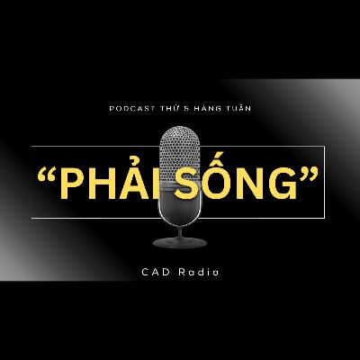 "PHẢI SỐNG" - CAD Radio #cadradio #phaisong #podcast "PHẢI SỐNG" - CAD Radio #cadradio #phaisong #podcast