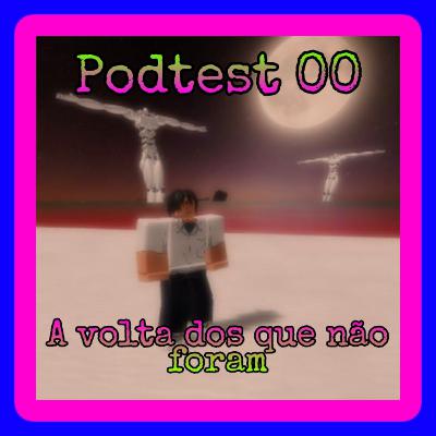 Podtest 00: a volta dos que não foram