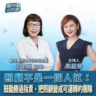 【醫探究竟】照顧不是一個人扛：鼓勵勝過指責、把照顧變成可運轉的團隊│梁惠雯 ft. 林靜芸醫師 聯合整形外科診所院長