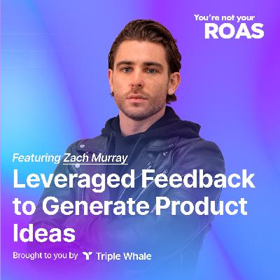 Leveraged Feedback to Generate Product Ideas | Zach Murray