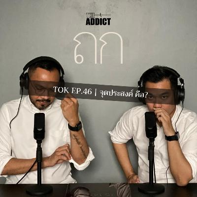 TOK EP.46 | จุดประสงค์ - ถก Podcast