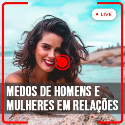 [E15] [Lives] Medos de Homens e Mulheres em relacionamentos - com Naiara Pedroso