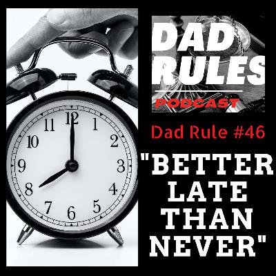 Dad Rule #46 - Better Late Than Never