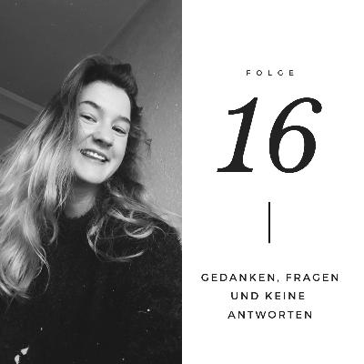 Folge 16 // Gedanken, Fragen und keine Antworten