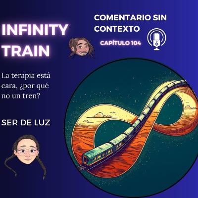 104. Infinity Train. La terapia está cara, ¿por qué no un tren? Ft: Ser de Luz