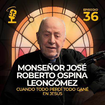 Ep.36: Cuando Todo Perdí Todo Gané en Jesús | Monseñor José Roberto Ospina Leongómez