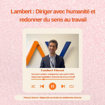 Interview Lambert : entreprendre à 18 ans, diriger avec humanité et redonner du sens au travail