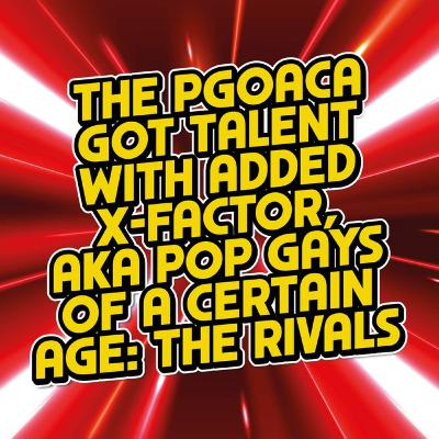 56.0 The PGOACA Got Talent with Added X-Factor, AKA Pop Gay of a Certain Age: The Rivals