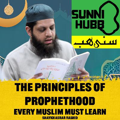 The Principles of Prophethood Every Muslim Must Learn. Shaykh Asrar Rashid