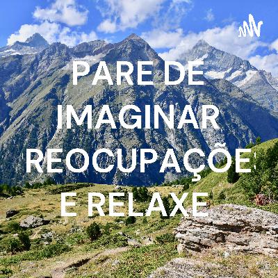 PARE DE IMAGINAR PREOCUPAÇÕES E RELAXE