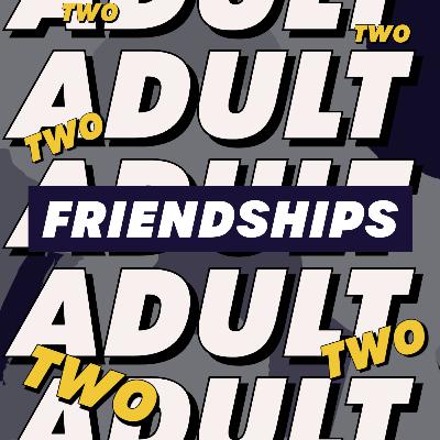 Adult Friendships Two