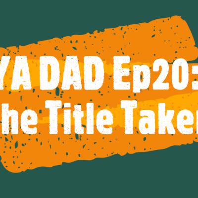 YA DAD Episode 20: The Title Taker