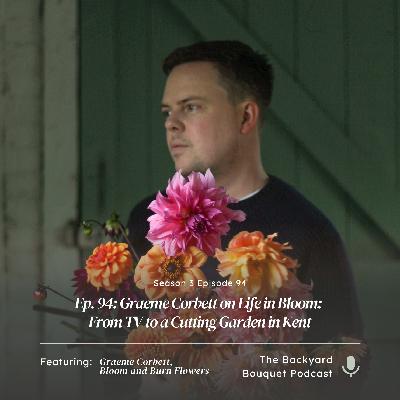 Ep.94: Graeme Corbett on Life in Bloom: From TV to a Cutting Garden in Kent