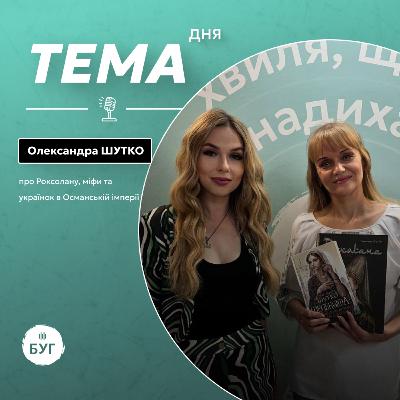 Тема дня | Олександра Шутко про Роксолану, міфи та українок в Османській імперії