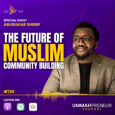 #130 The Future of Muslim Community Building w/ Abubakar Sherif