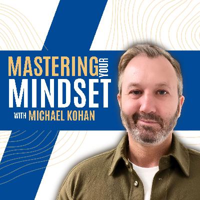 Mastering Your Mindset with Michael Kohan
