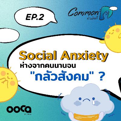 Common D คำมันดี PODCAST EP2 : Social Anxiety ห่างจากคนนานจน "กลัวสังคม"