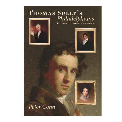 Peter Conn- Thomas Sully’s Philadelphians: Painting the Athens of America