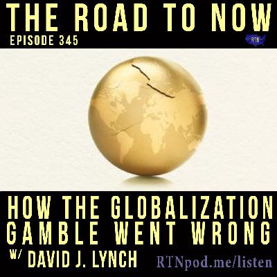 #345 How the Globalization Gamble Went Wrong w/ David J. Lynch