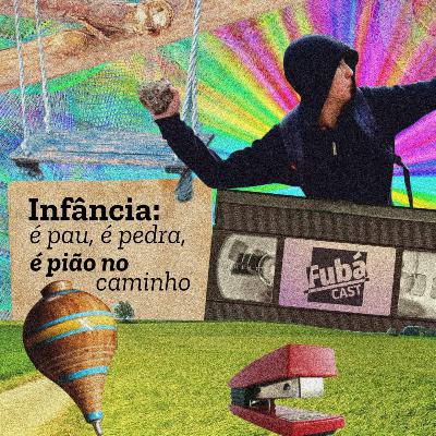 #13 FubáCast - INFÂNCIA: é pau, é pedra, é pião no caminho