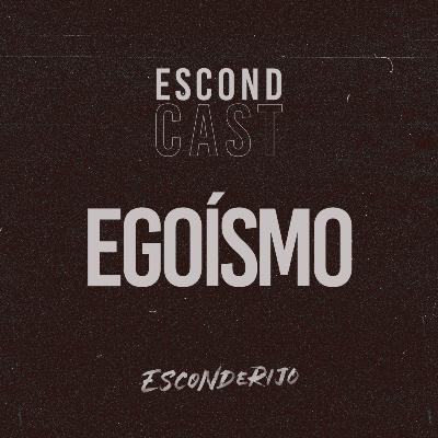 EscondCast • Egoísmo // Esconderijo