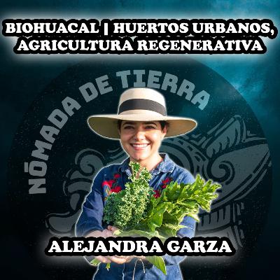 Nómada de Tierra #36 Alejandra Garza | Biohuacal