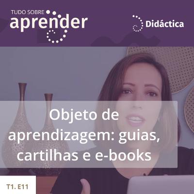 T1.E11 - Objeto de Aprendizagem: Guias, Cartilhas e E-books T1.E11 - Objeto de Aprendizagem: Guias, Cartilhas e E-books