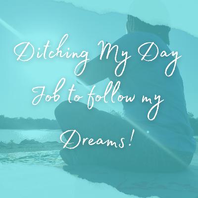 I Ditched My Day Job to Follow My Dreams I Ditched My Day Job to Follow My Dreams