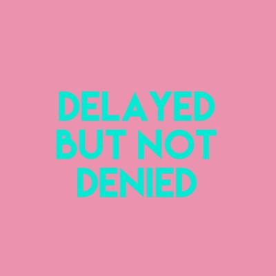 Delayed But Not Denied