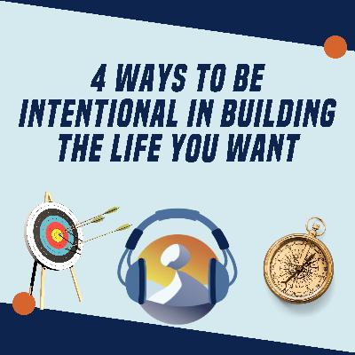 #9 Four Ways to be Intentional in Building the Life You Want