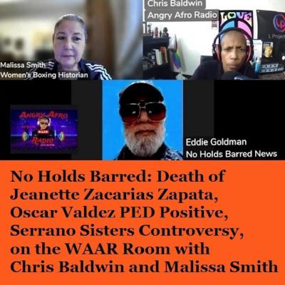 Episode 1461: No Holds Barred: Death of Jeanette Zacarias Zapata, Oscar Valdez PED Positive, Serrano Sisters Controversy, on the WAAR Room with Chris Baldwin and Malissa Smith Episode 1461: No Holds Barred: Death of Jeanette Zacarias Zapata, Oscar Valdez PED Positive, Serrano Sisters Controversy, on the WAAR Room with Chris Baldwin and Malissa Smith