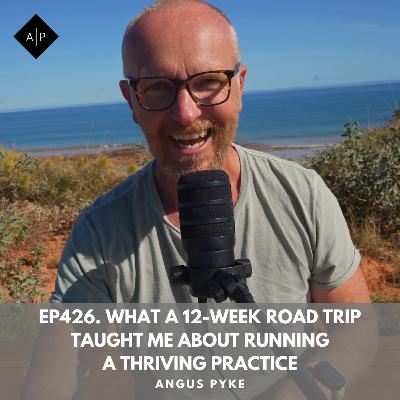 Ep426. What a 12-Week Road Trip Taught Me About Running a Thriving Practice. Angus Pyke